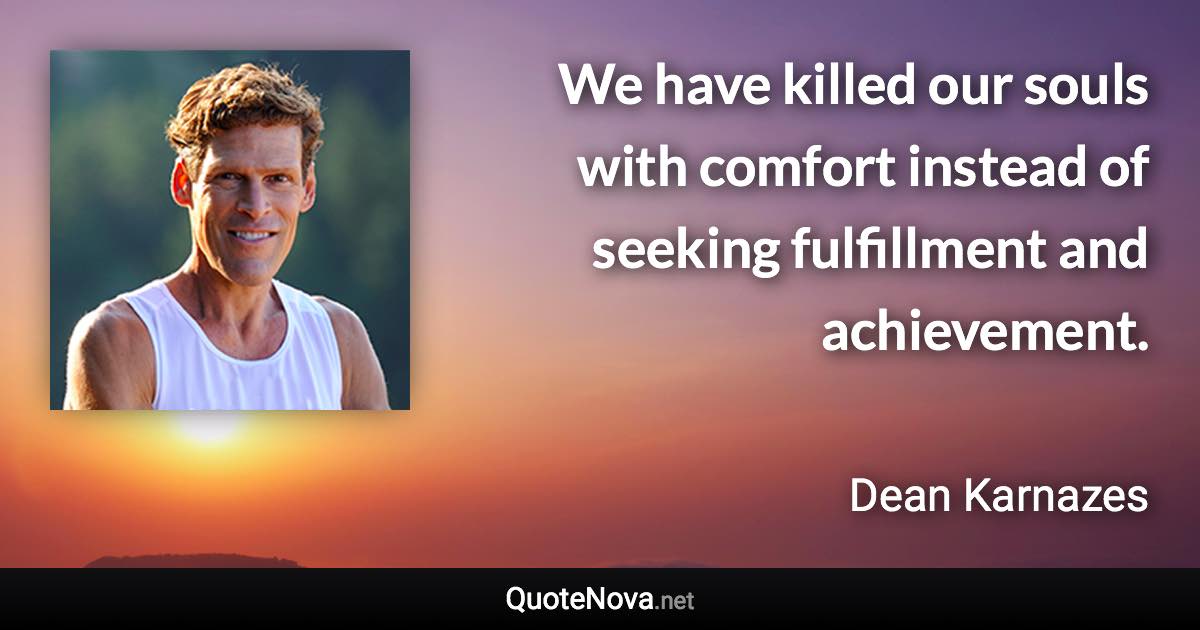 We have killed our souls with comfort instead of seeking fulfillment and achievement. - Dean Karnazes quote