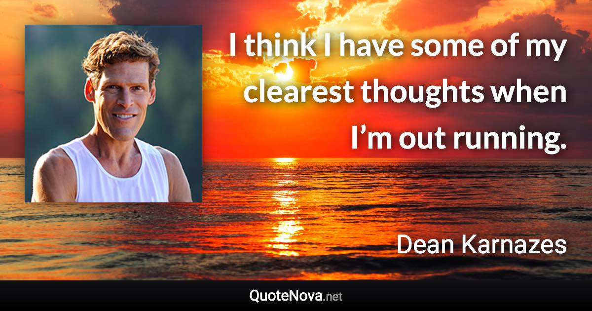 I think I have some of my clearest thoughts when I’m out running. - Dean Karnazes quote