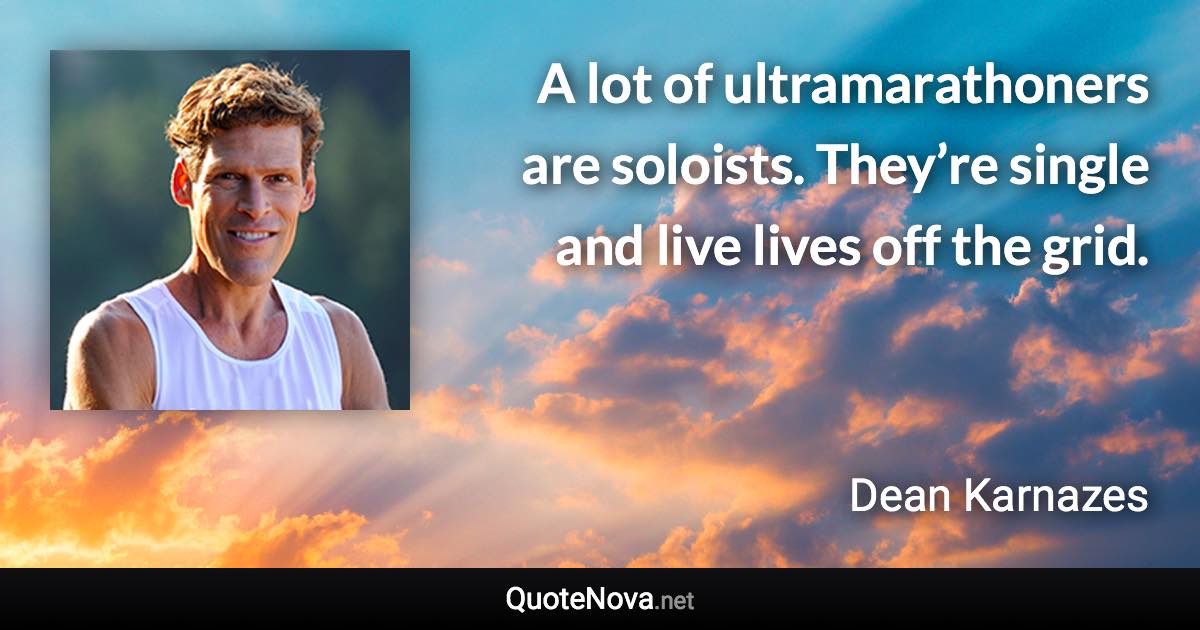 A lot of ultramarathoners are soloists. They’re single and live lives off the grid. - Dean Karnazes quote