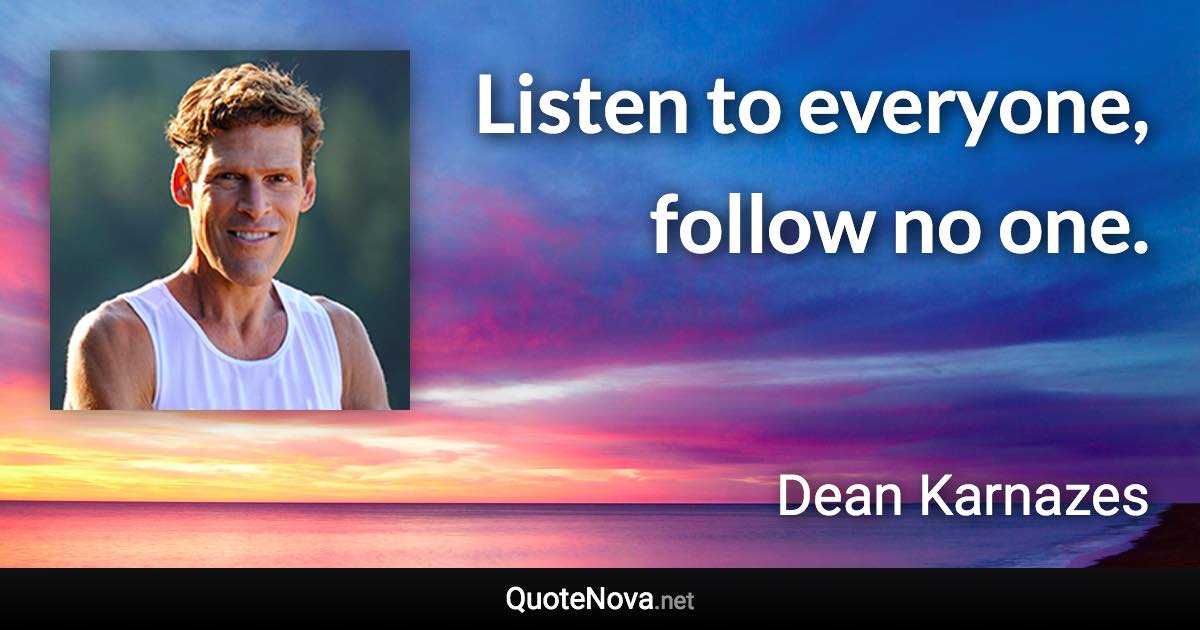Listen to everyone, follow no one. - Dean Karnazes quote