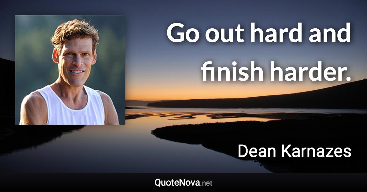 Go out hard and finish harder. - Dean Karnazes quote