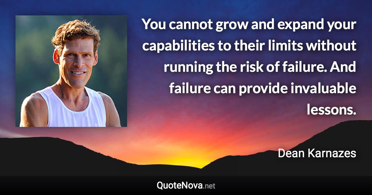 You cannot grow and expand your capabilities to their limits without running the risk of failure. And failure can provide invaluable lessons. - Dean Karnazes quote