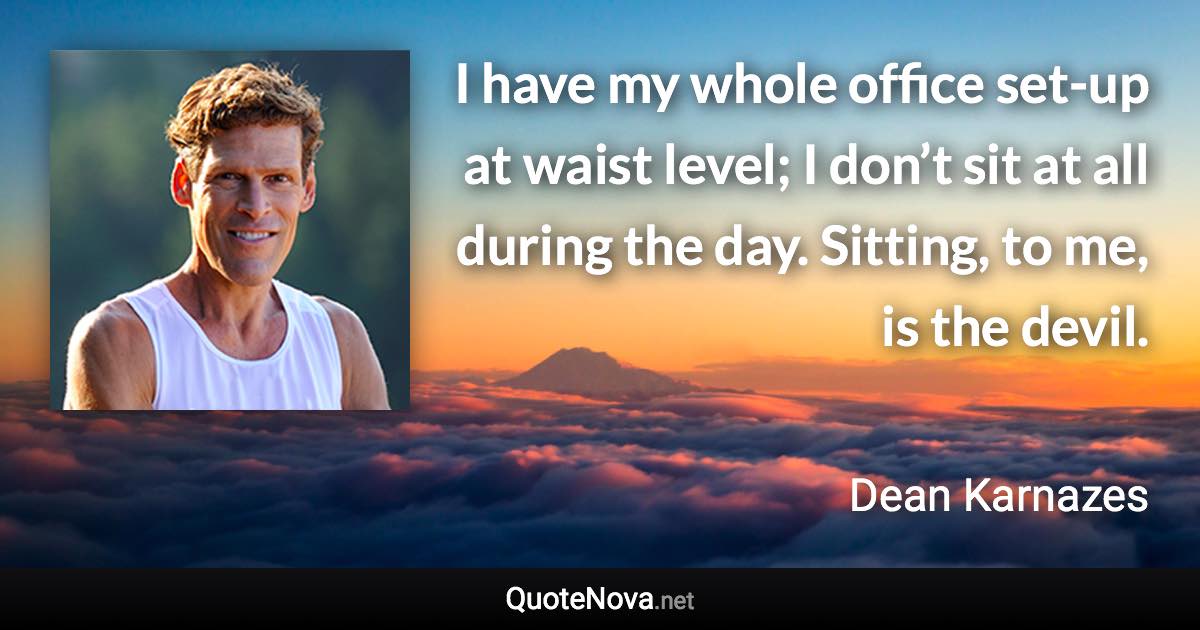 I have my whole office set-up at waist level; I don’t sit at all during the day. Sitting, to me, is the devil. - Dean Karnazes quote