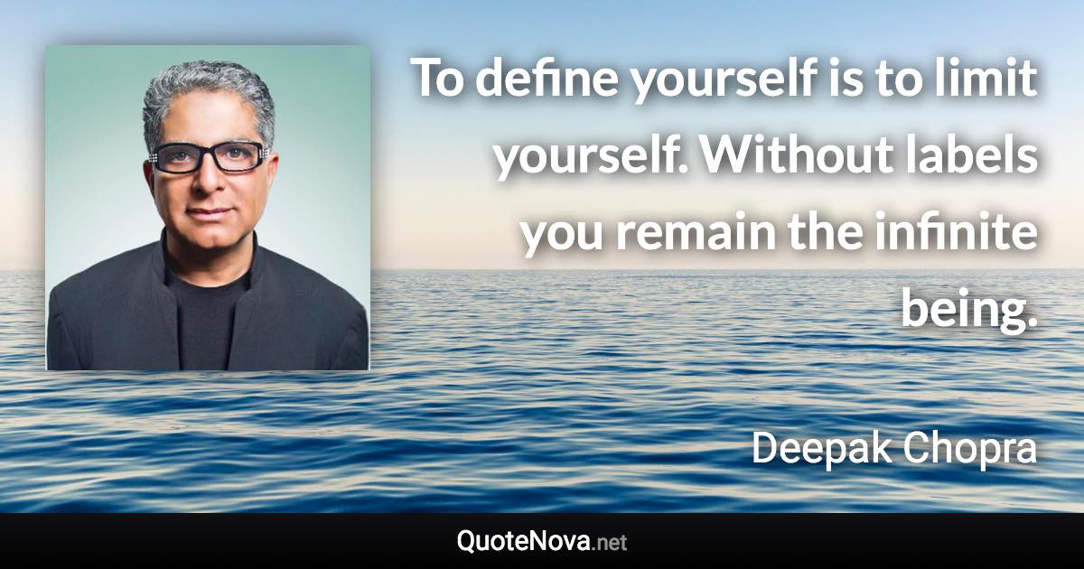 To define yourself is to limit yourself. Without labels you remain the infinite being. - Deepak Chopra quote