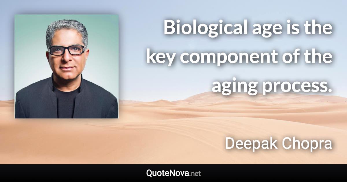 Biological age is the key component of the aging process. - Deepak Chopra quote