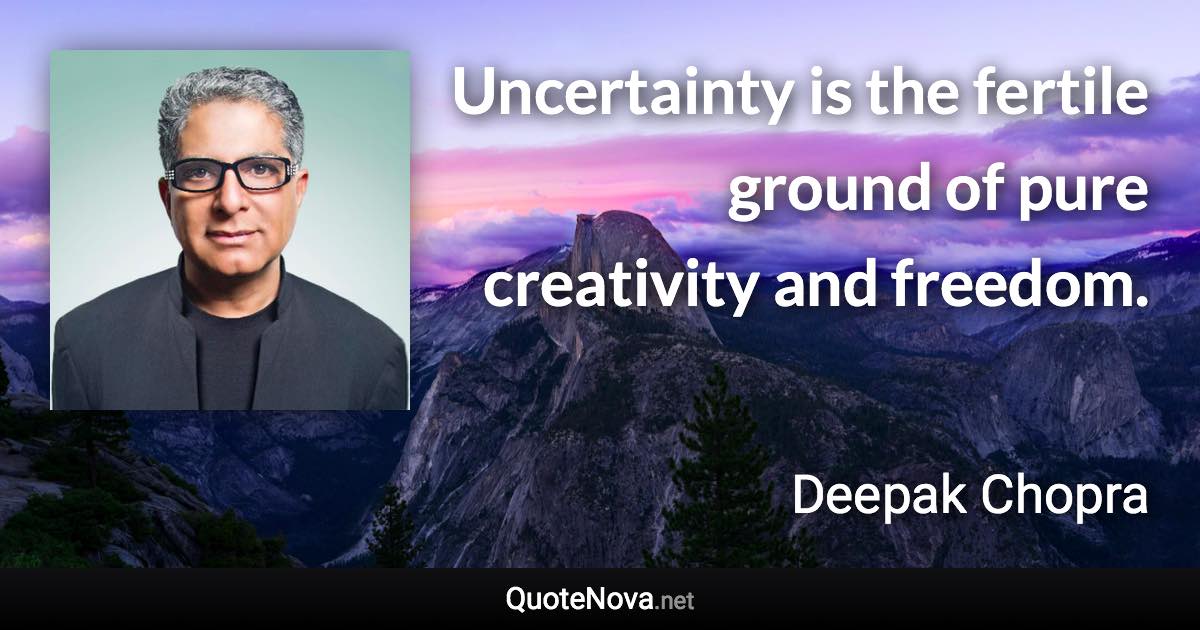 Uncertainty is the fertile ground of pure creativity and freedom. - Deepak Chopra quote