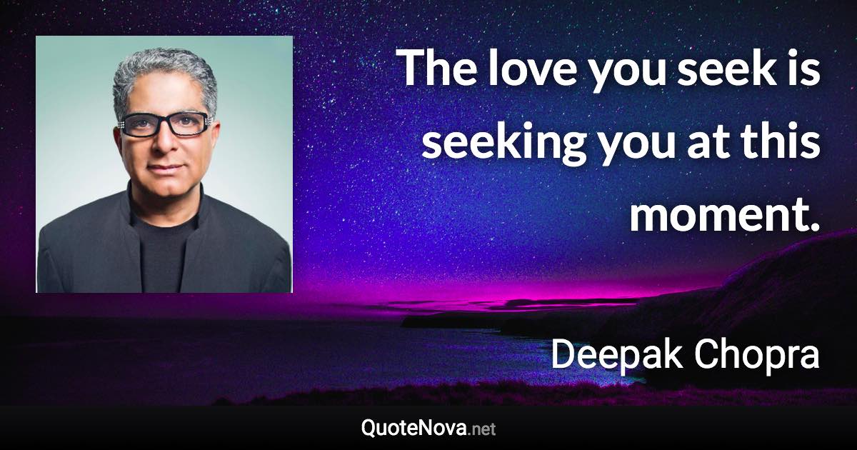 The love you seek is seeking you at this moment. - Deepak Chopra quote