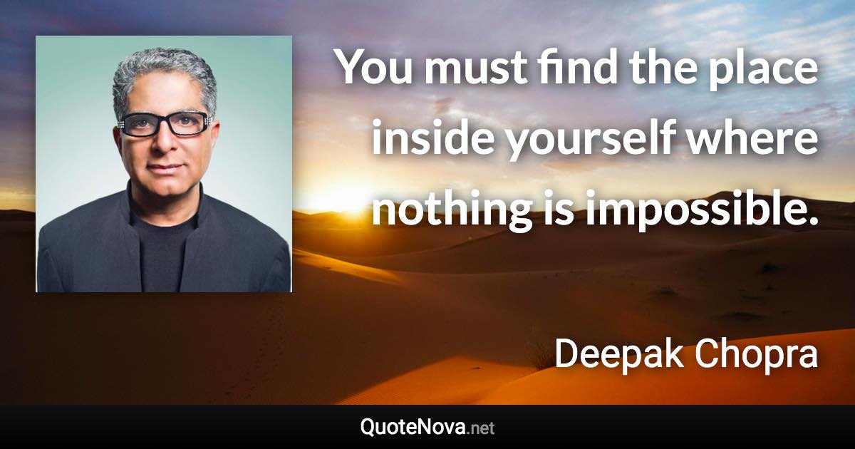 You must find the place inside yourself where nothing is impossible. - Deepak Chopra quote