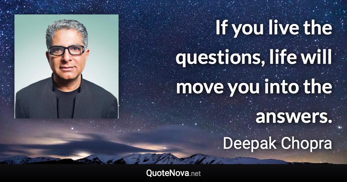 If you live the questions, life will move you into the answers. - Deepak Chopra quote