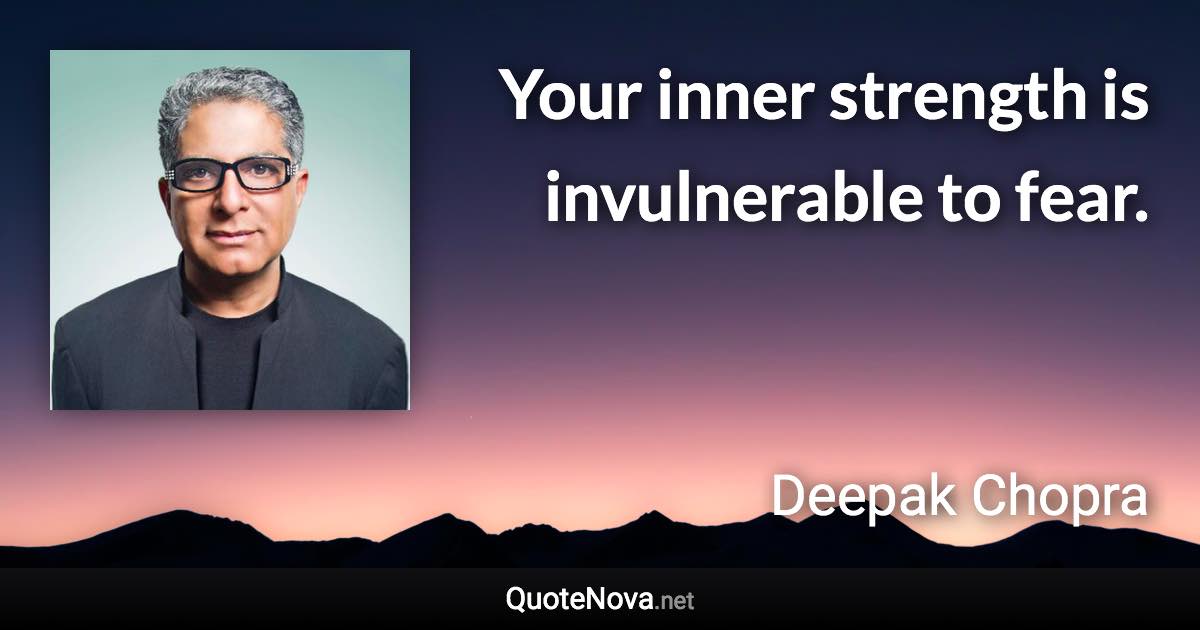 Your inner strength is invulnerable to fear. - Deepak Chopra quote