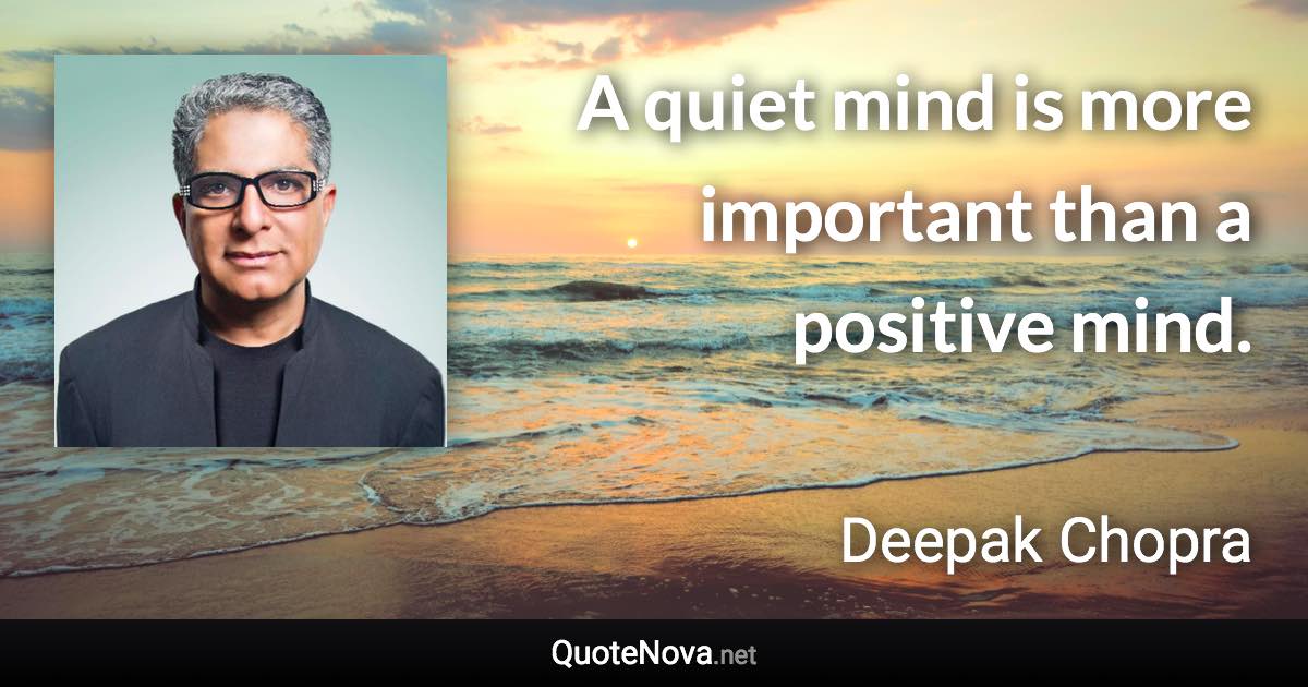 A quiet mind is more important than a positive mind. - Deepak Chopra quote