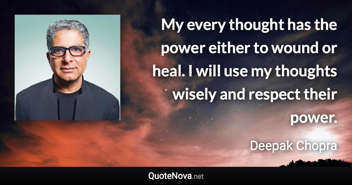 My every thought has the power either to wound or heal. I will use my thoughts wisely and respect their power. - Deepak Chopra quote