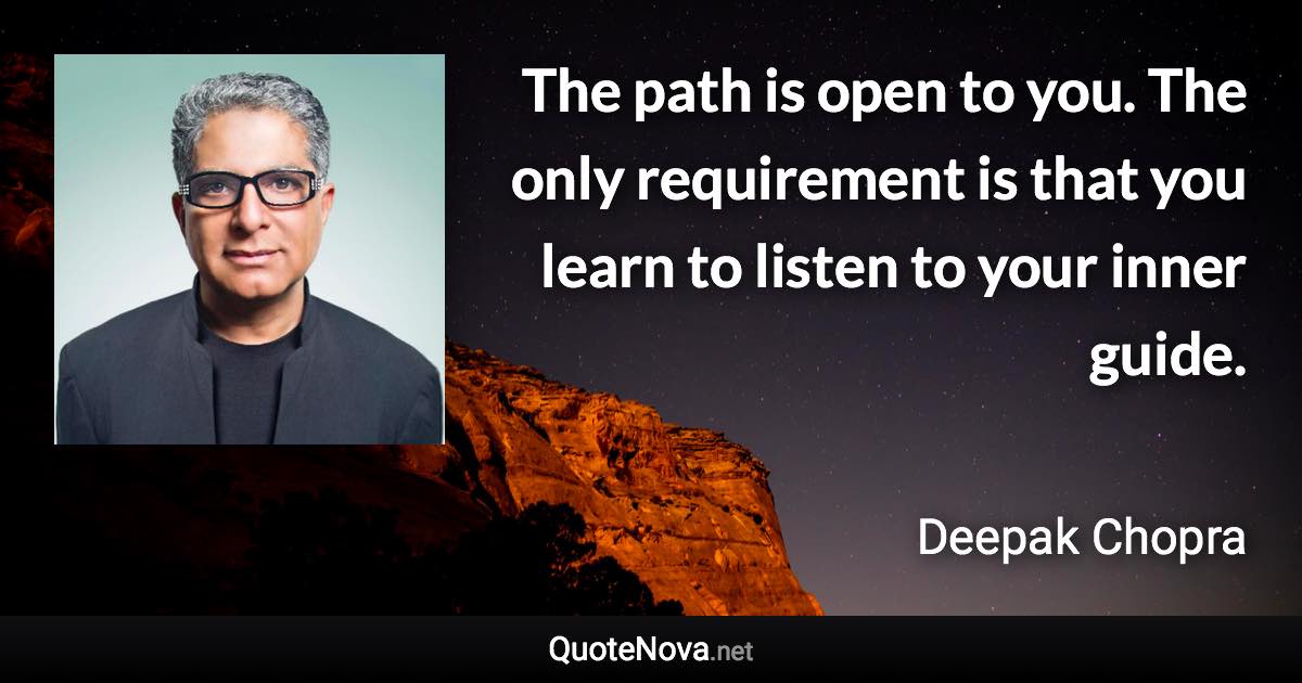 The path is open to you. The only requirement is that you learn to listen to your inner guide. - Deepak Chopra quote