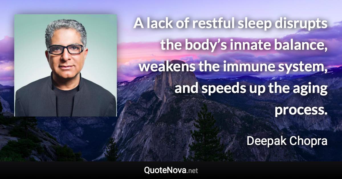 A lack of restful sleep disrupts the body’s innate balance, weakens the immune system, and speeds up the aging process. - Deepak Chopra quote