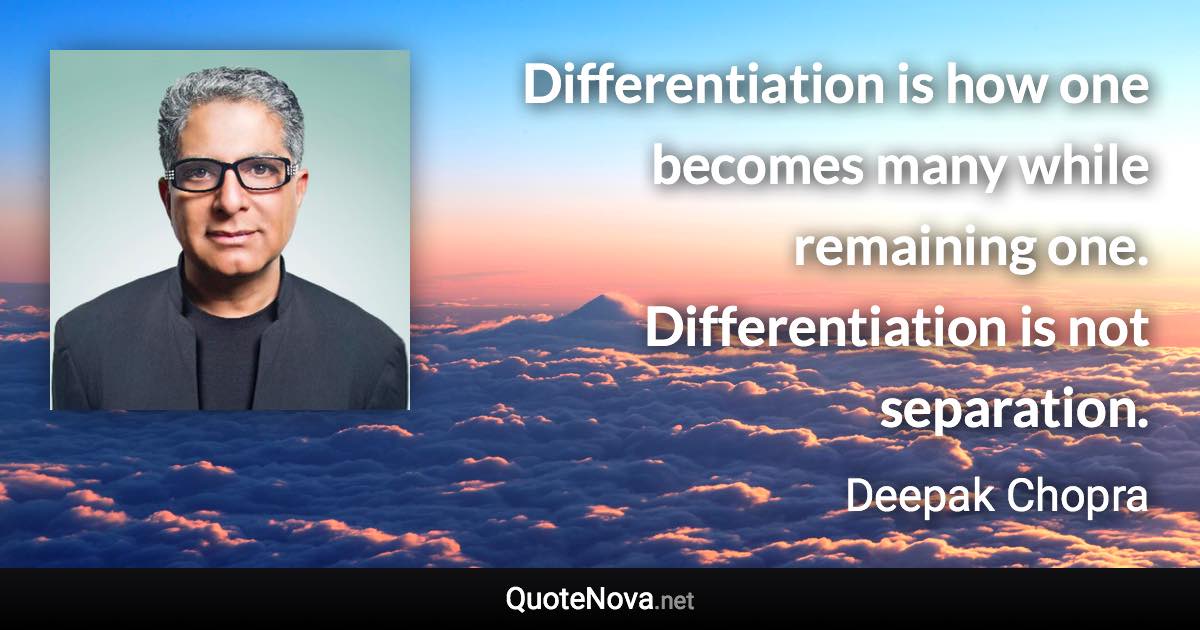 Differentiation is how one becomes many while remaining one. Differentiation is not separation. - Deepak Chopra quote