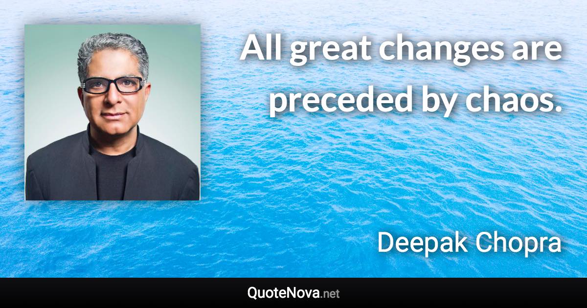 All great changes are preceded by chaos. - Deepak Chopra quote