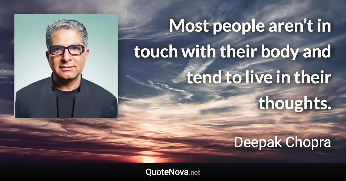 Most people aren’t in touch with their body and tend to live in their thoughts. - Deepak Chopra quote