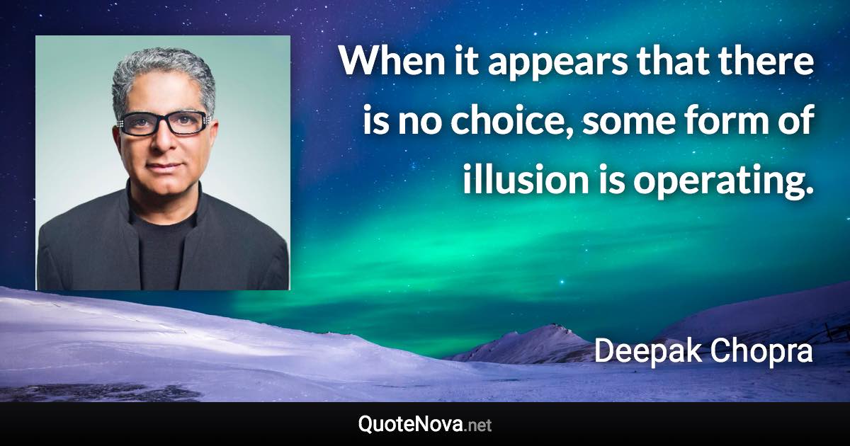 When it appears that there is no choice, some form of illusion is operating. - Deepak Chopra quote