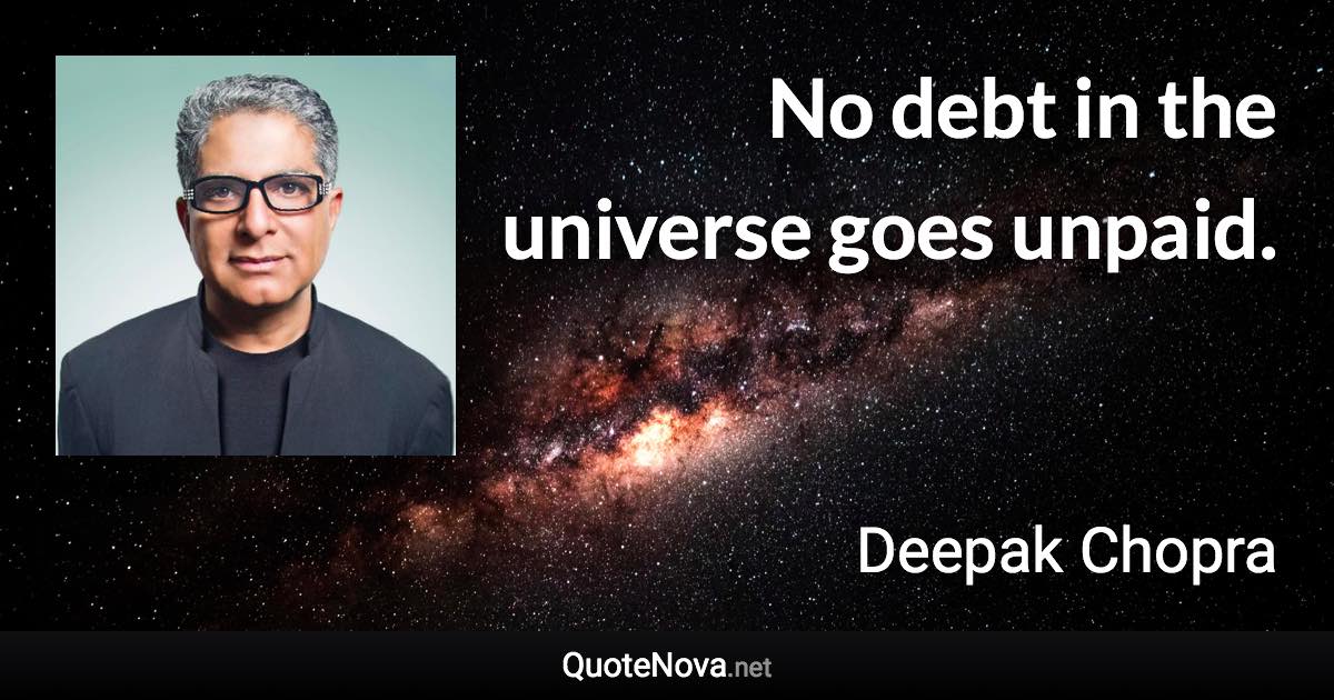 No debt in the universe goes unpaid. - Deepak Chopra quote