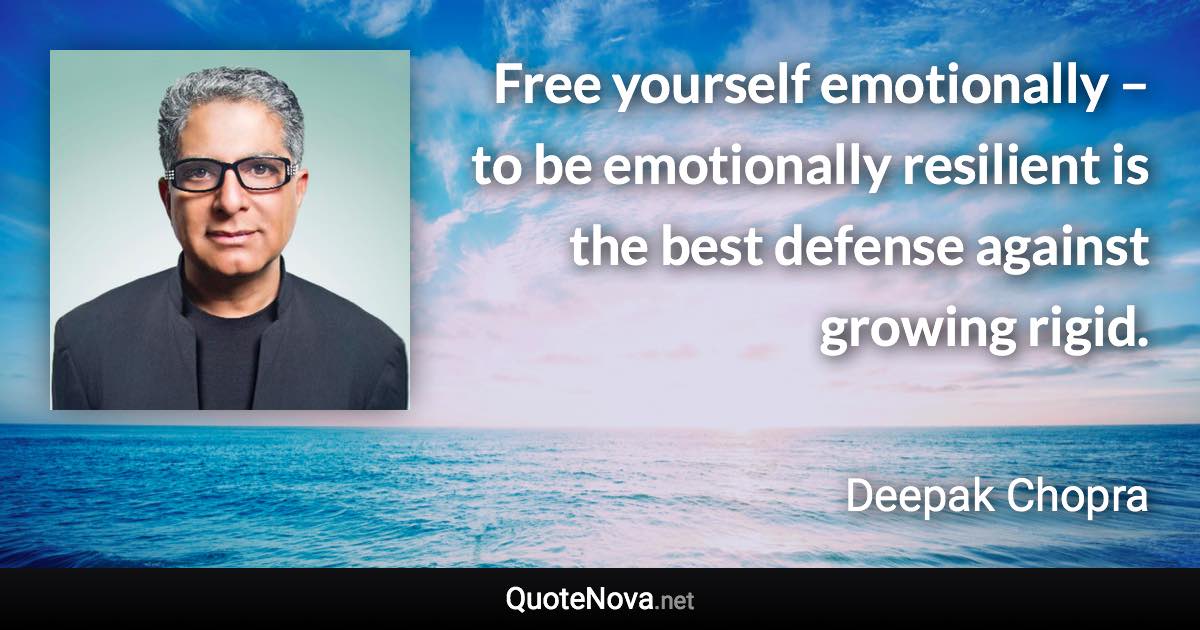 Free yourself emotionally – to be emotionally resilient is the best defense against growing rigid. - Deepak Chopra quote