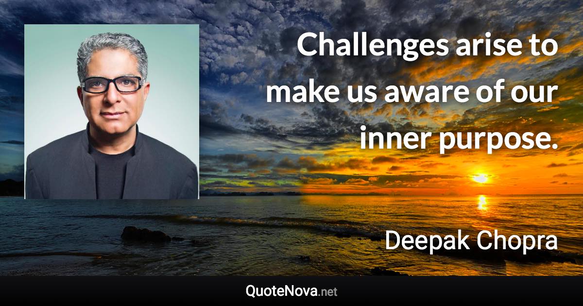 Challenges arise to make us aware of our inner purpose. - Deepak Chopra quote