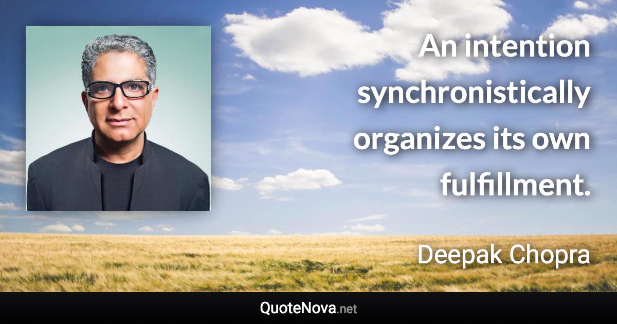 An intention synchronistically organizes its own fulfillment. - Deepak Chopra quote