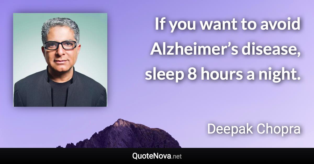 If you want to avoid Alzheimer’s disease, sleep 8 hours a night. - Deepak Chopra quote