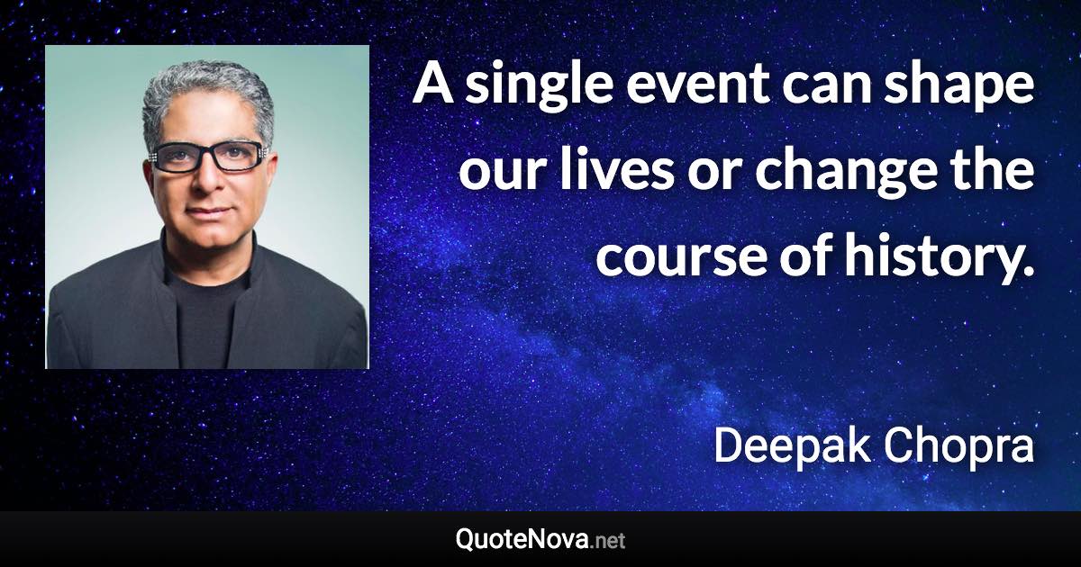 A single event can shape our lives or change the course of history. - Deepak Chopra quote