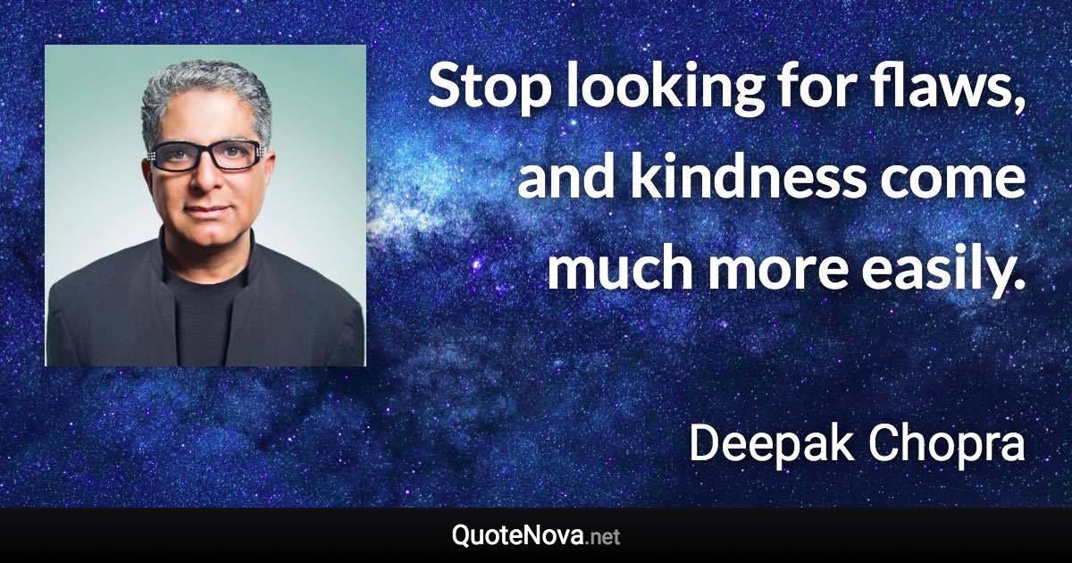Stop looking for flaws, and kindness come much more easily. - Deepak Chopra quote