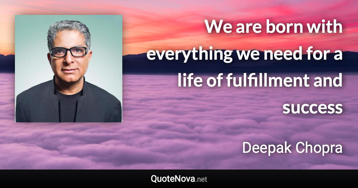 We are born with everything we need for a life of fulfillment and success - Deepak Chopra quote