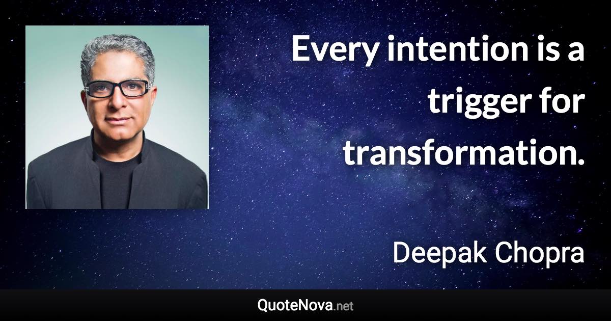 Every intention is a trigger for transformation. - Deepak Chopra quote