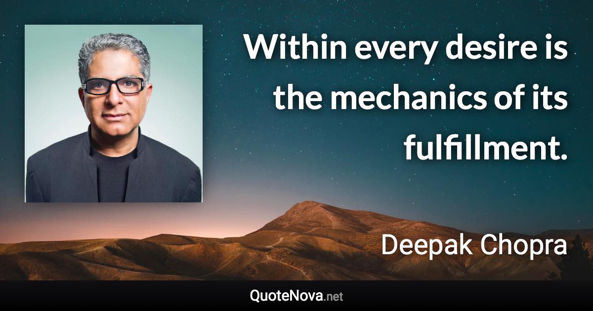 Within every desire is the mechanics of its fulfillment. - Deepak Chopra quote