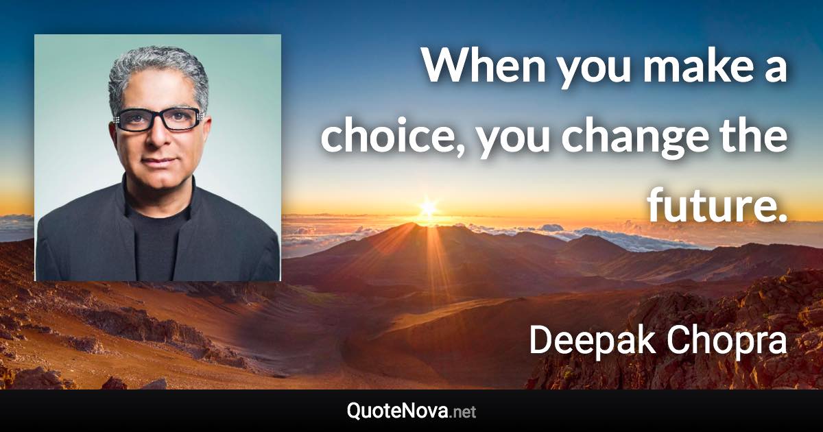 When you make a choice, you change the future. - Deepak Chopra quote
