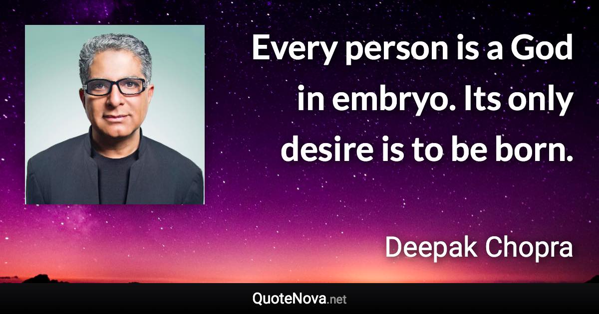 Every person is a God in embryo. Its only desire is to be born. - Deepak Chopra quote