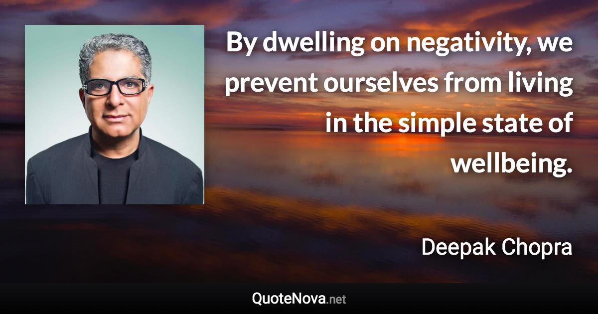 By dwelling on negativity, we prevent ourselves from living in the simple state of wellbeing. - Deepak Chopra quote