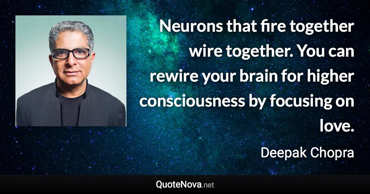Neurons that fire together wire together. You can rewire your brain for higher consciousness by focusing on love. - Deepak Chopra quote