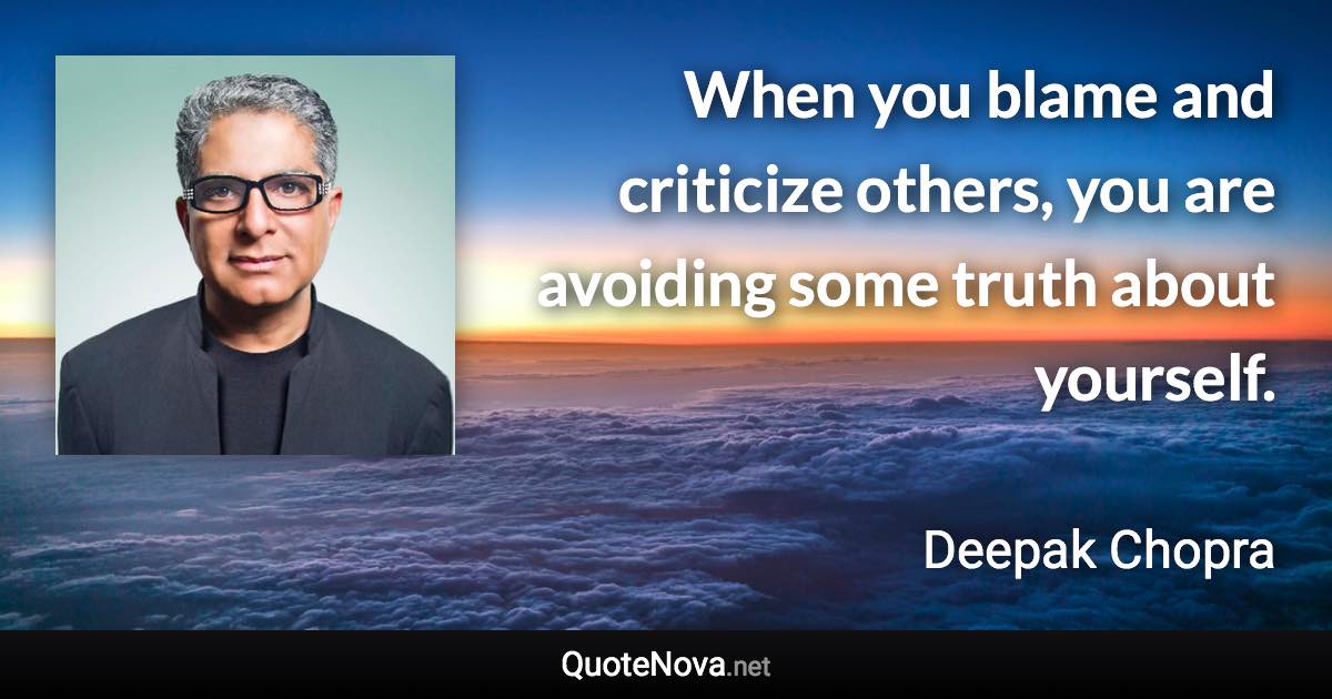 When you blame and criticize others, you are avoiding some truth about yourself. - Deepak Chopra quote