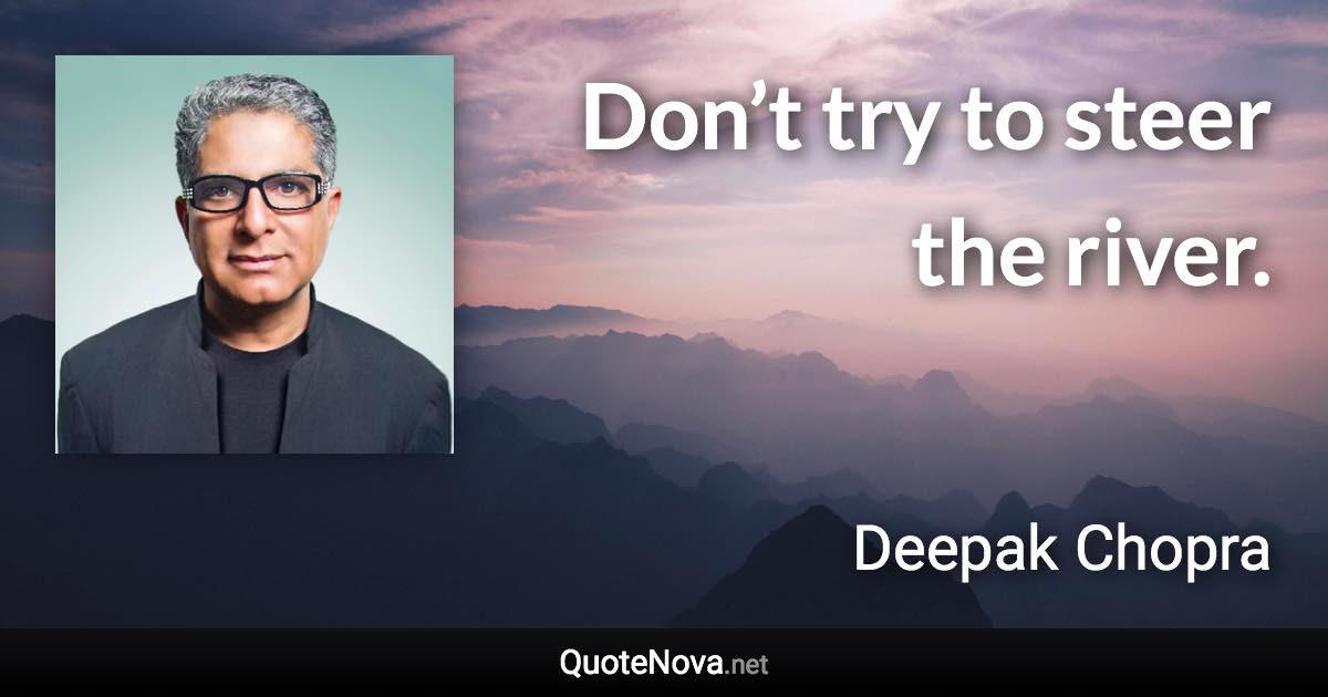 Don’t try to steer the river. - Deepak Chopra quote