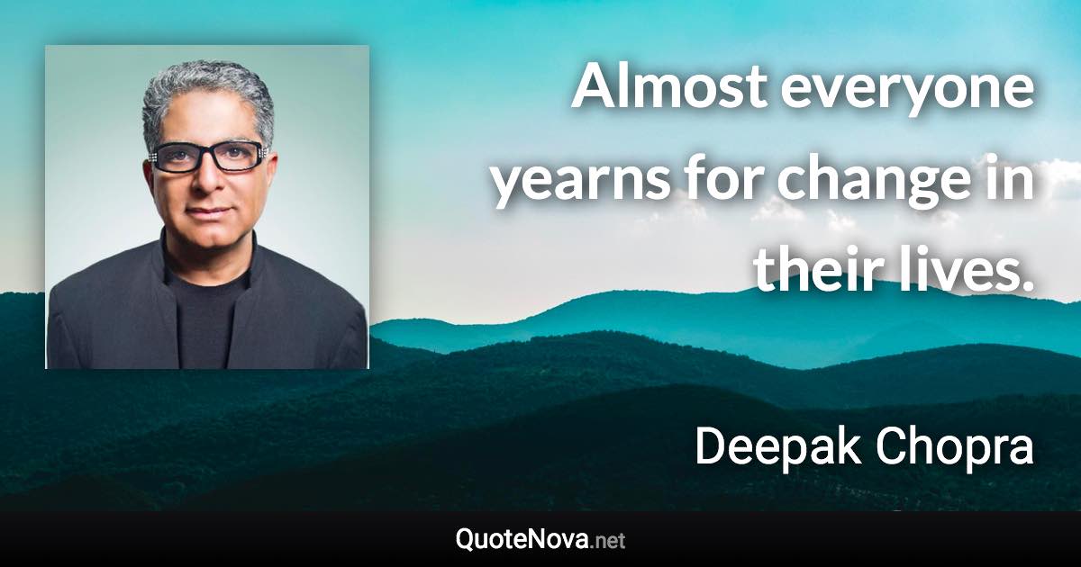 Almost everyone yearns for change in their lives. - Deepak Chopra quote
