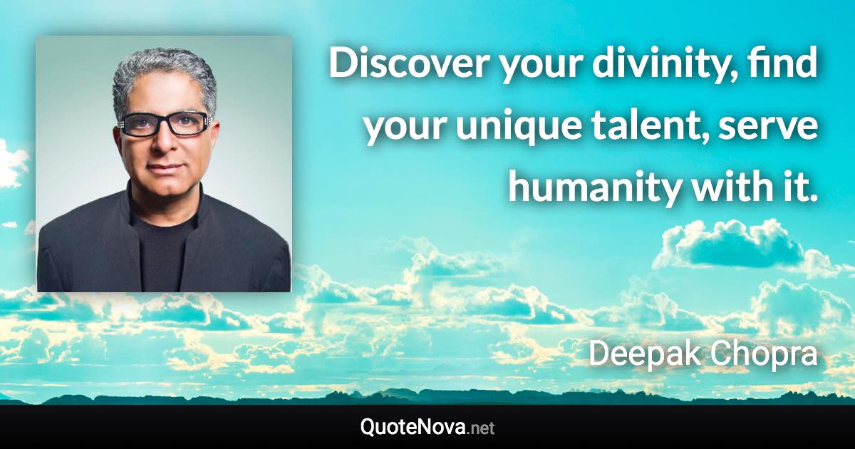 Discover your divinity, find your unique talent, serve humanity with it. - Deepak Chopra quote