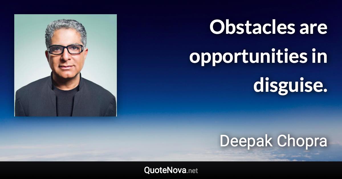 Obstacles are opportunities in disguise. - Deepak Chopra quote