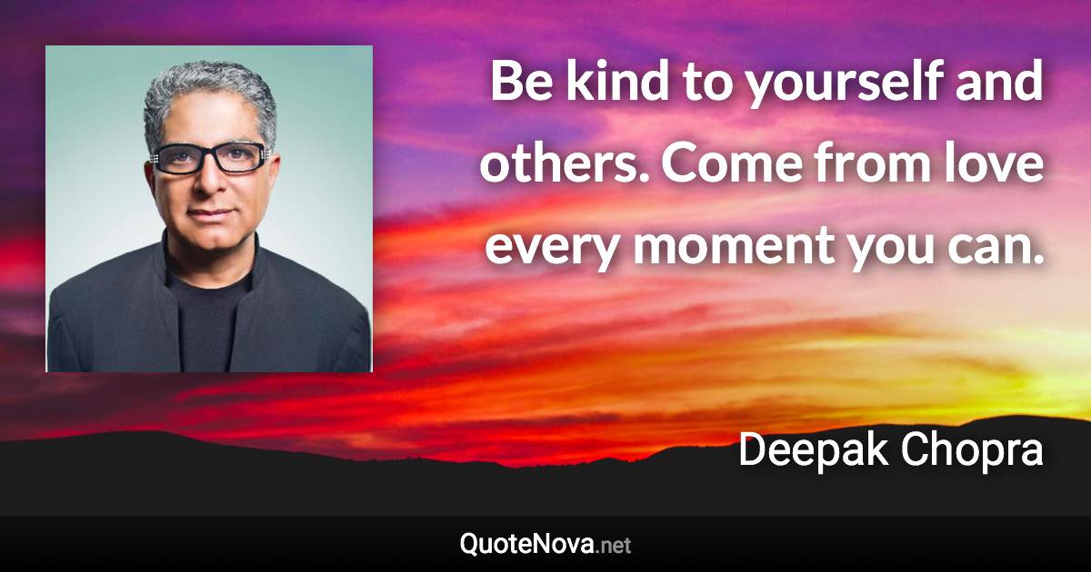 Be kind to yourself and others. Come from love every moment you can. - Deepak Chopra quote
