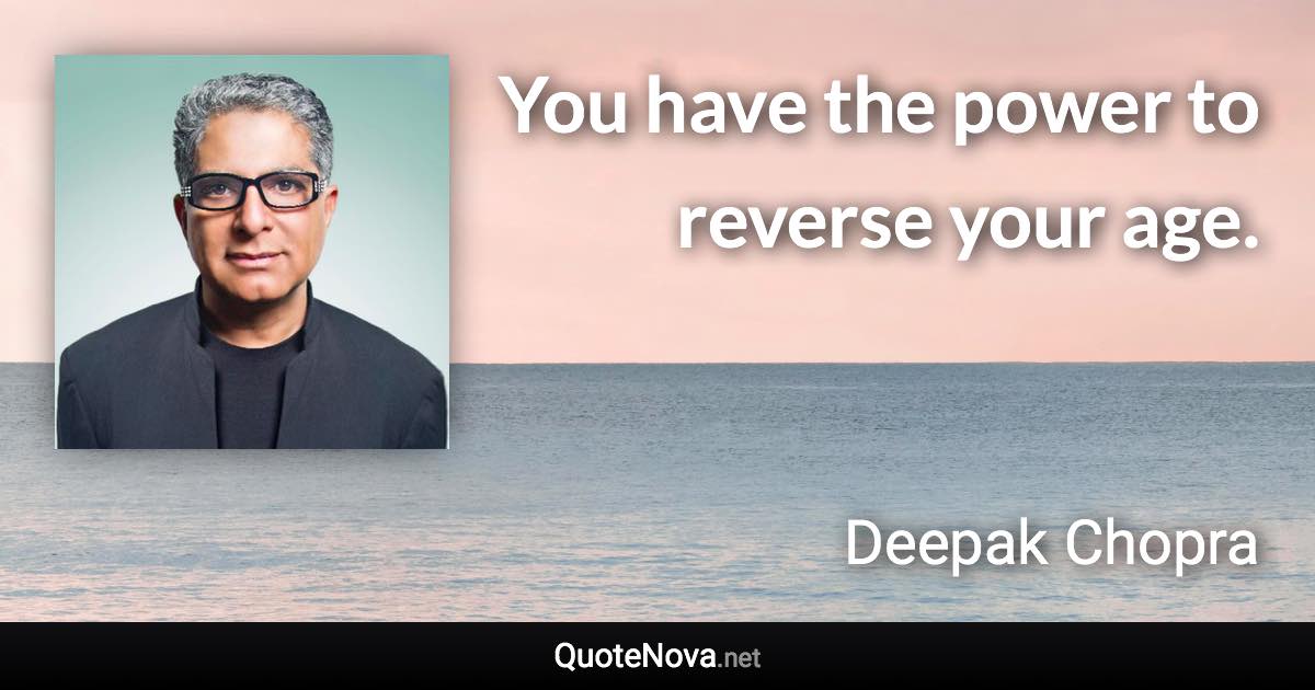 You have the power to reverse your age. - Deepak Chopra quote