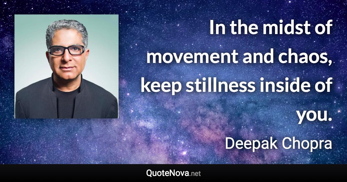 In the midst of movement and chaos, keep stillness inside of you. - Deepak Chopra quote