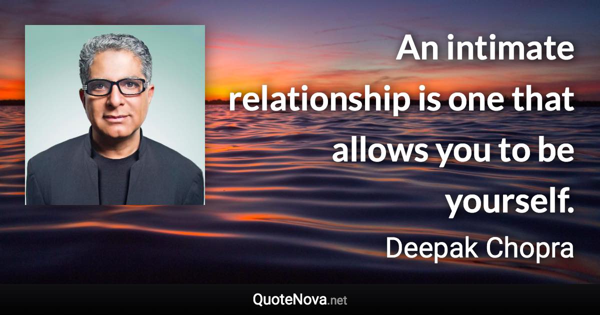 An intimate relationship is one that allows you to be yourself. - Deepak Chopra quote