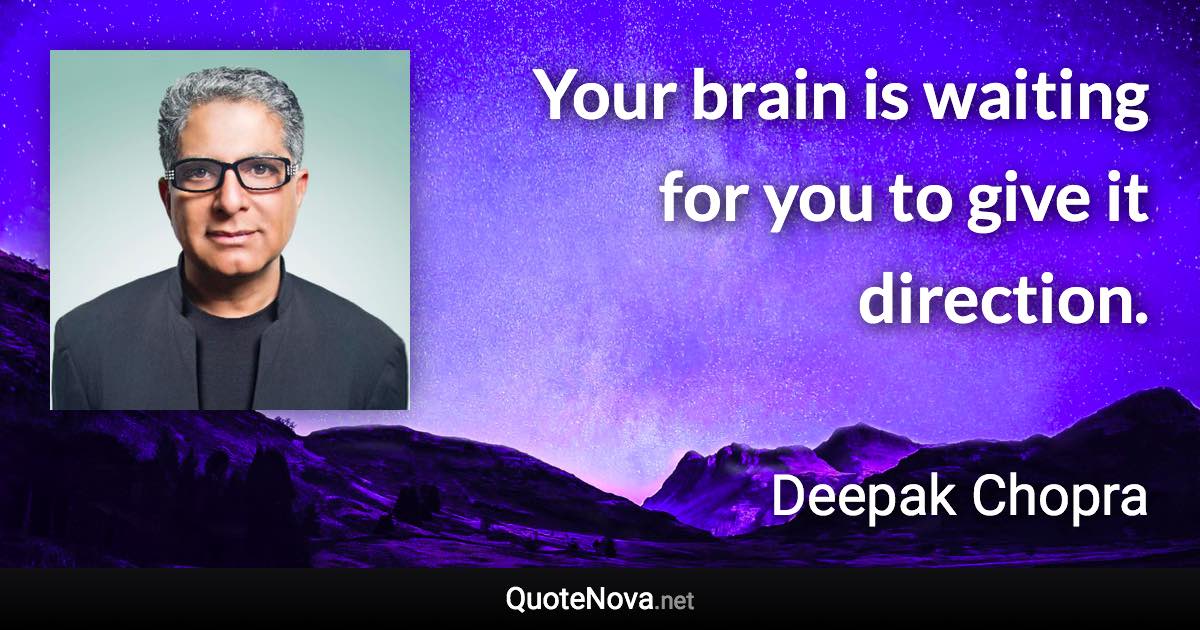 Your brain is waiting for you to give it direction. - Deepak Chopra quote
