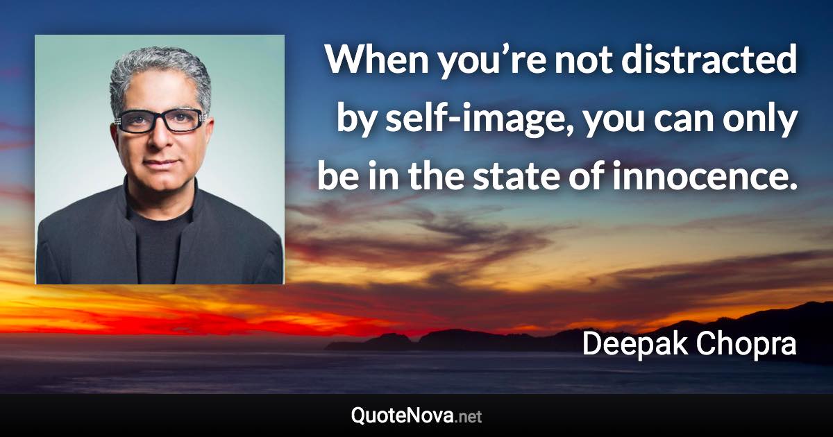 When you’re not distracted by self-image, you can only be in the state of innocence. - Deepak Chopra quote