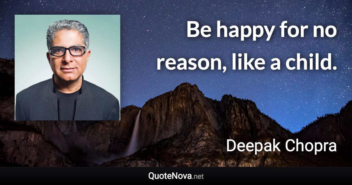 Be happy for no reason, like a child. - Deepak Chopra quote