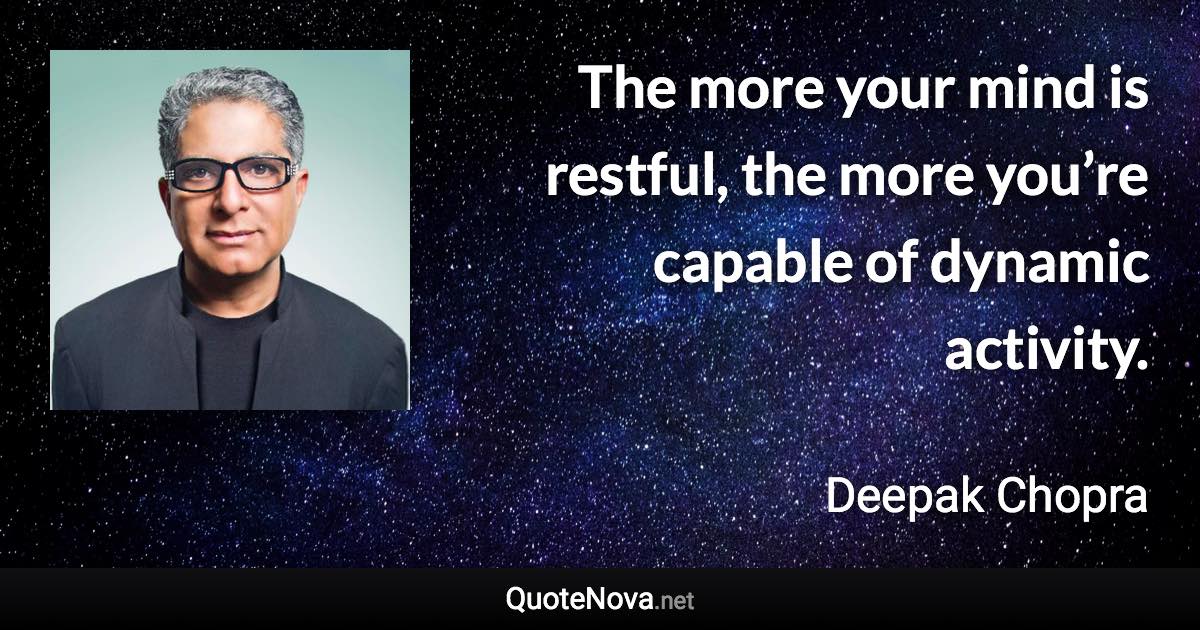 The more your mind is restful, the more you’re capable of dynamic activity. - Deepak Chopra quote