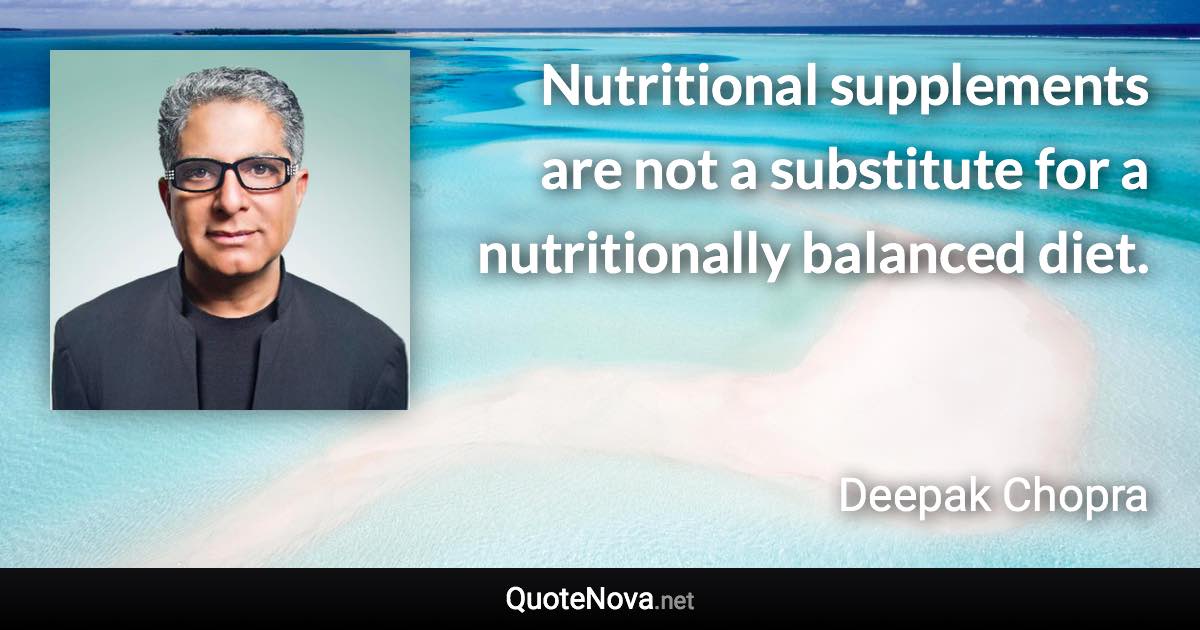 Nutritional supplements are not a substitute for a nutritionally balanced diet. - Deepak Chopra quote